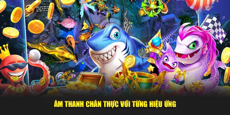 Âm thanh chân thực với từng hiệu ứng